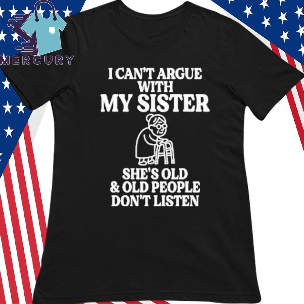 I Can’t Argue With My Sister She’s Old & Old People Don’t Listen Shirt