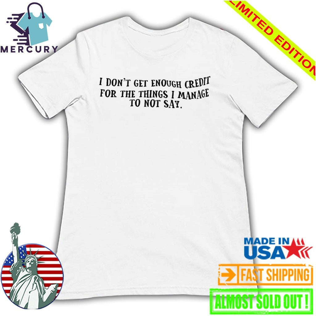 I Don’t Get Enough Credit For The Things I Manage To Not Say Shirt
