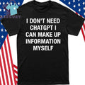 I Don’t Need ChatGPT I Can Make Up Information Myself Shirt