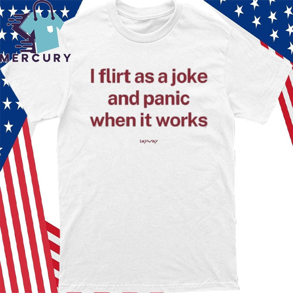 I Flirt As A Joke And Panic When It Works Shirt