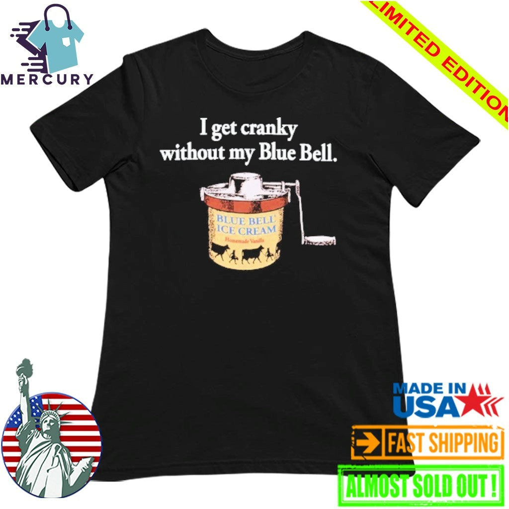 I Get Cranky Without My Blue Bell ICE Cream Shirt
