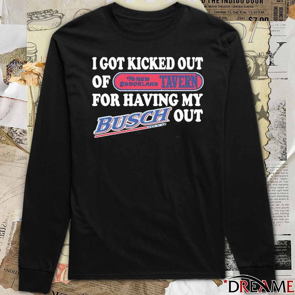 I Got Kicked Out Of The New Brookland Tavern For Having My Busch Beer Out t-shirt