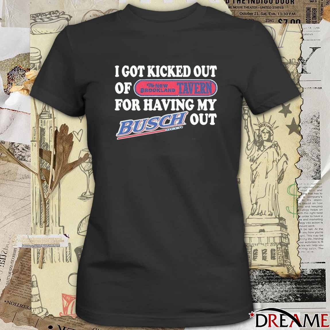 I Got Kicked Out Of The New Brookland Tavern For Having My Busch Beer Out t-shirt