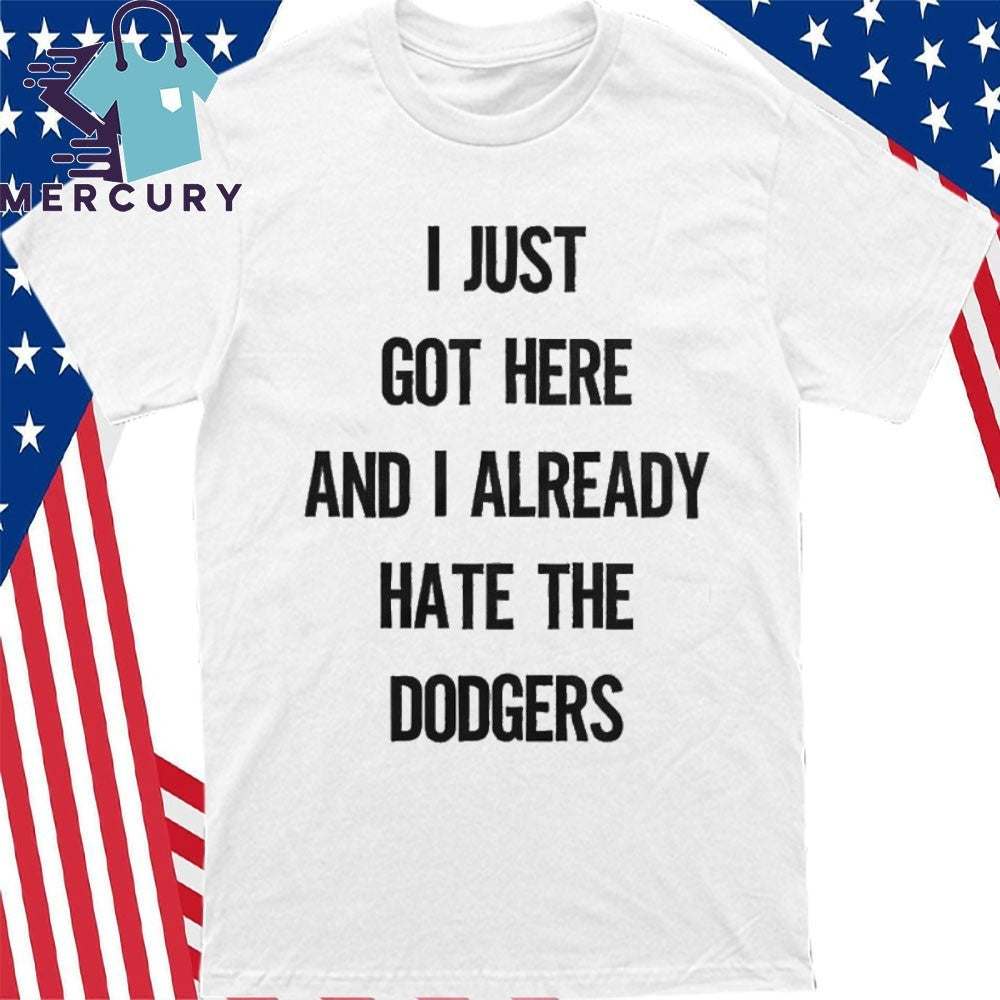 I Just Got Here And I Already Hate The Dodgers Shirt