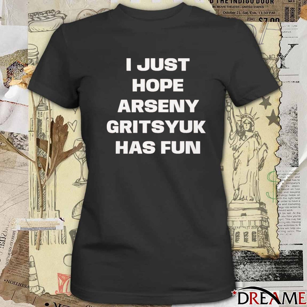 I Just Hope Arseny Gritsyuk Has Fun t-shirt
