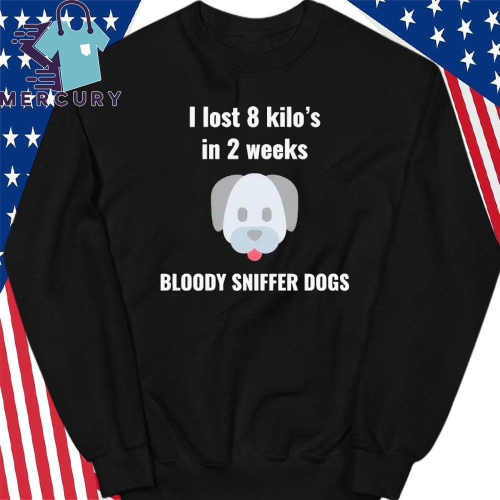 I Lost 8 kilo’s In 2 Weeks Bloody Sniffer Dogs Shirt