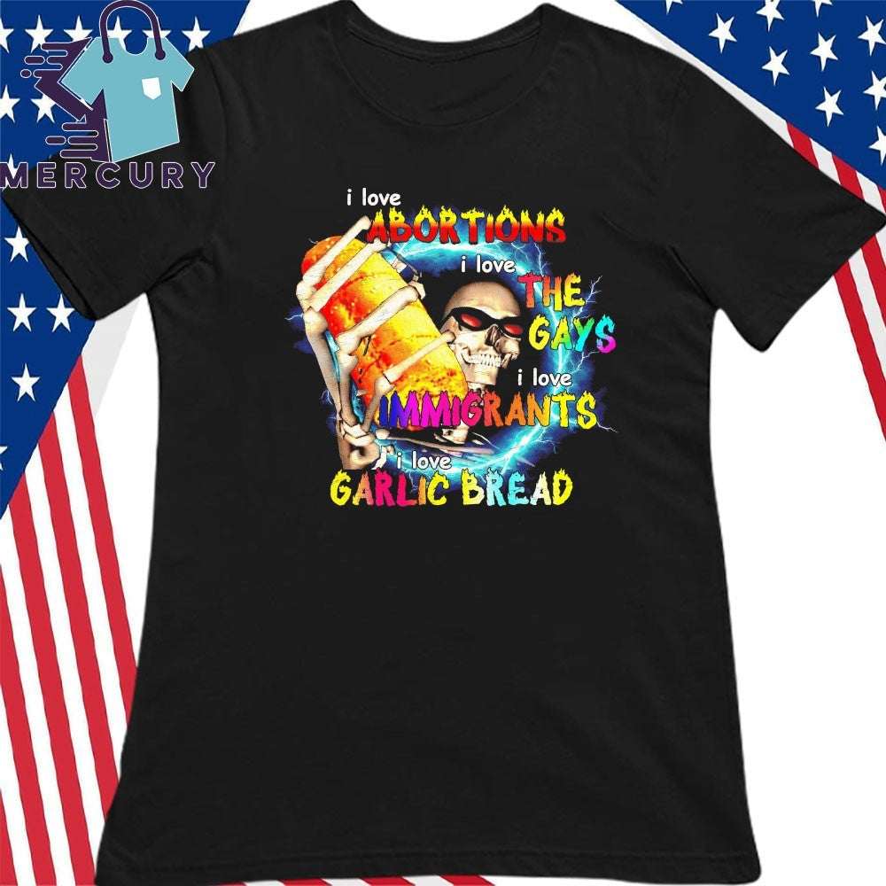I Love Abortions I Love The Gays I Love Immigrants I Love Garlic Bread Skeleton Shirt