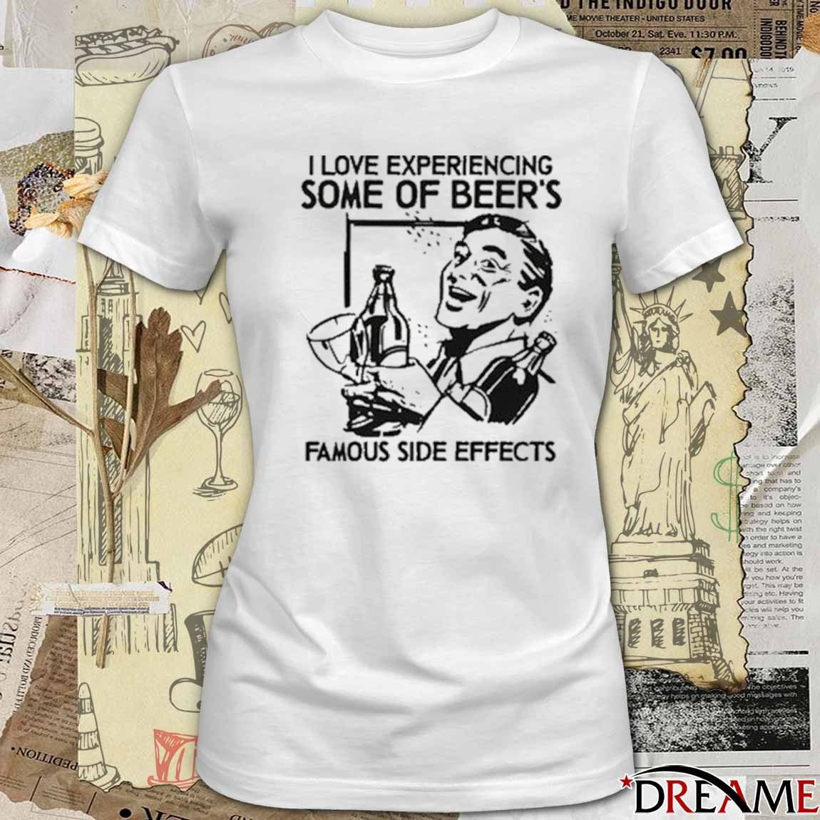 I Love Experiencing Some Of Beer’s Famous Side Effects t-shirt