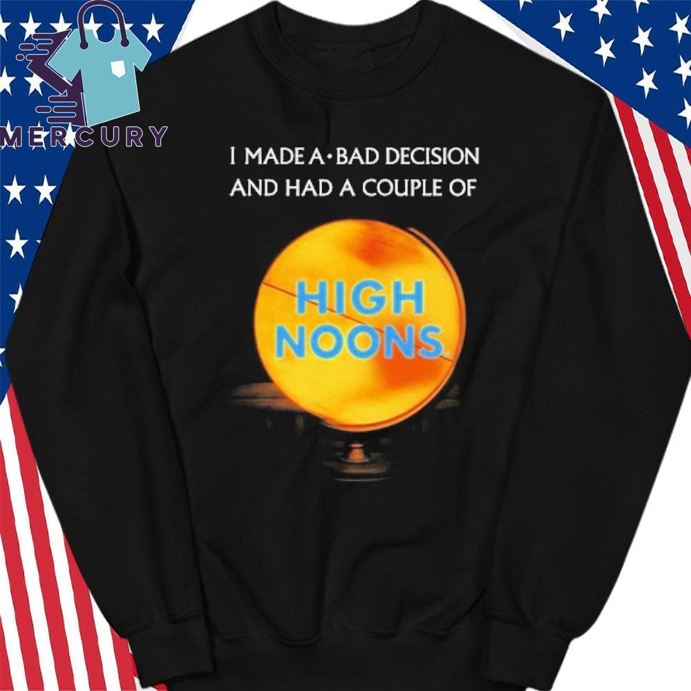 I Made A Bad Decision And Had A Couple Of High Noons Shirt