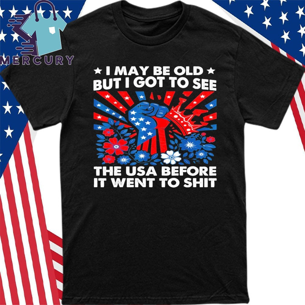 I May Be Old But Got To See The USA Before It Went To Shit Shirt