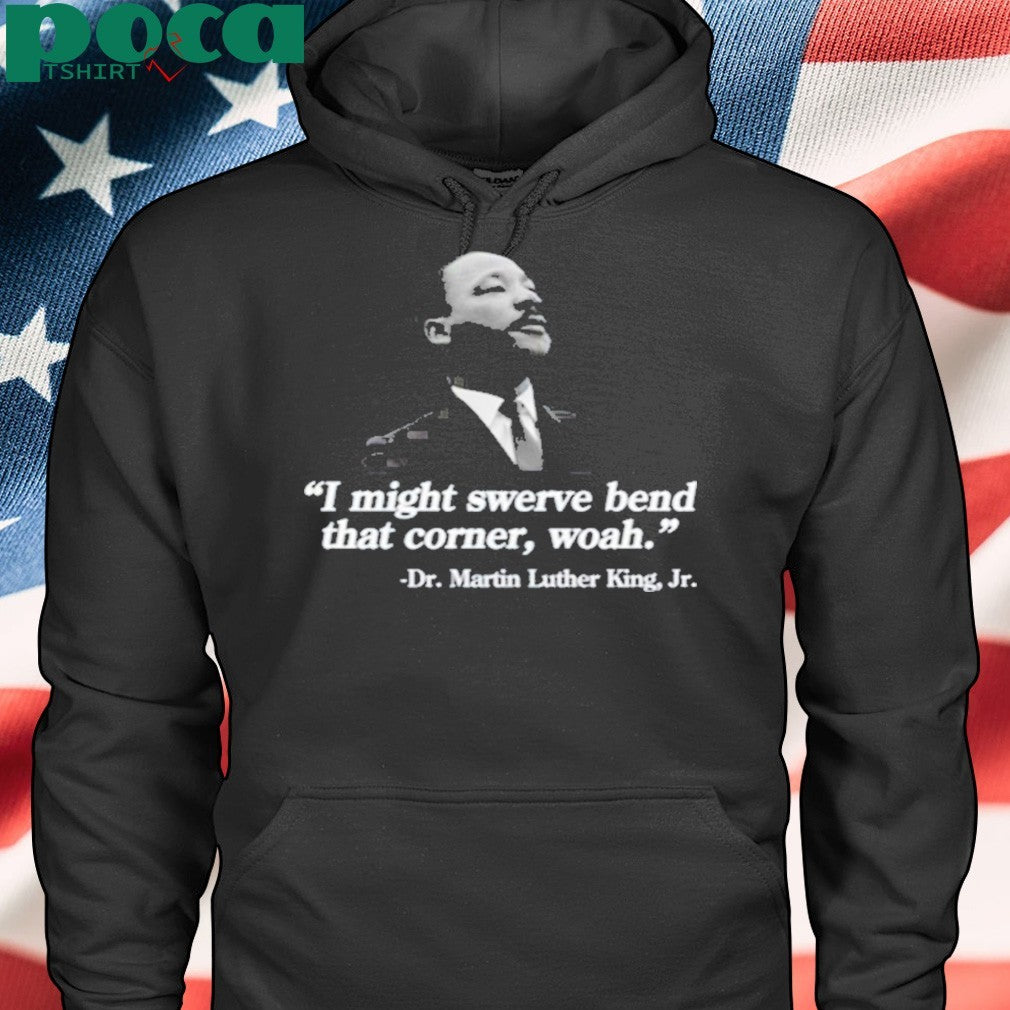 I Might Swerve Bend That Corner Woah Dr. Martin Luther King Jr T-Shirt