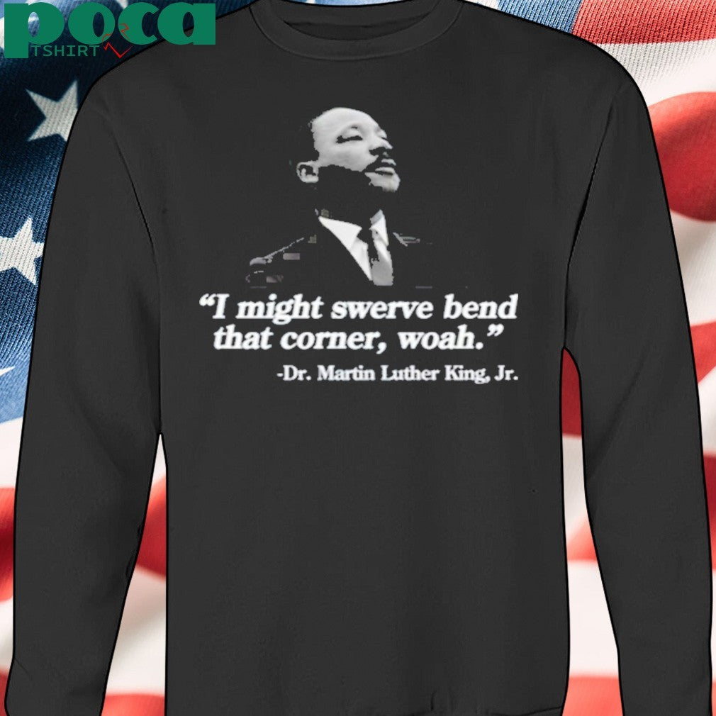 I Might Swerve Bend That Corner Woah Dr. Martin Luther King Jr T-Shirt