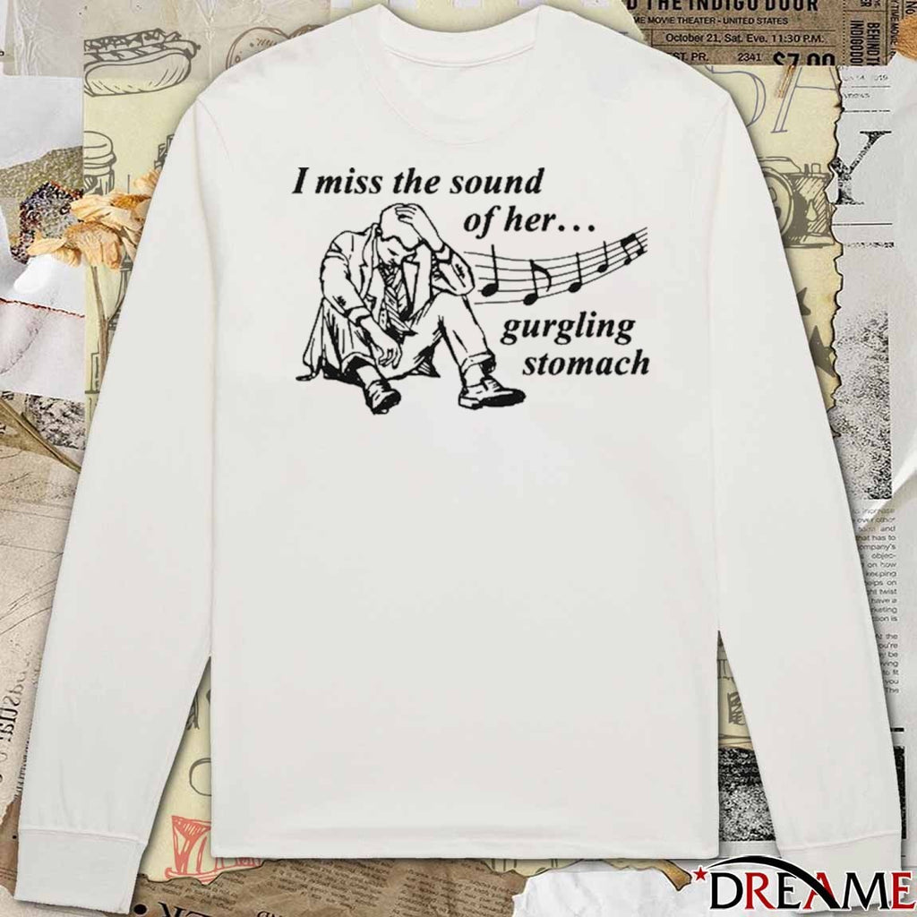 I Miss The Sound Of Her Gurgling Stomach t-shirt