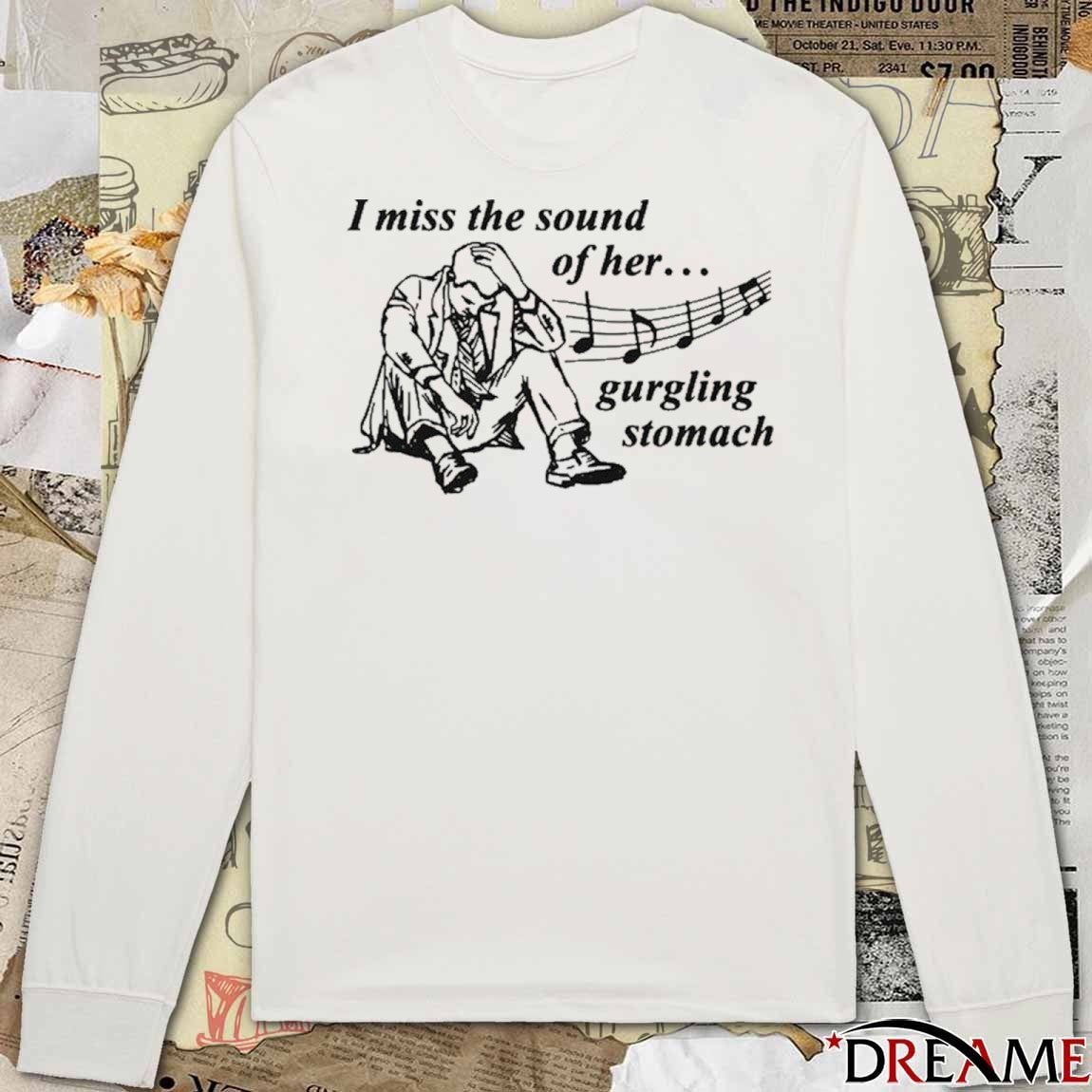I Miss The Sound Of Her Gurgling Stomach t-shirt