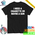 I Need A Cigarette Or Maybe A Gun Shirt