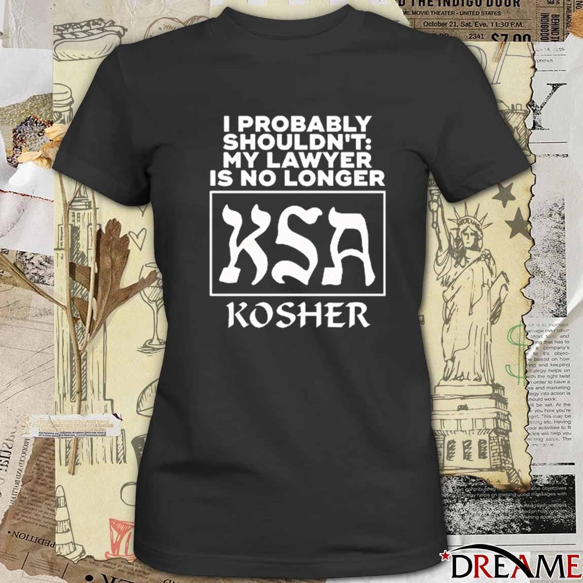 I Probably Shouldn’t My Lawyer Is No Longer Kosher t-shirt