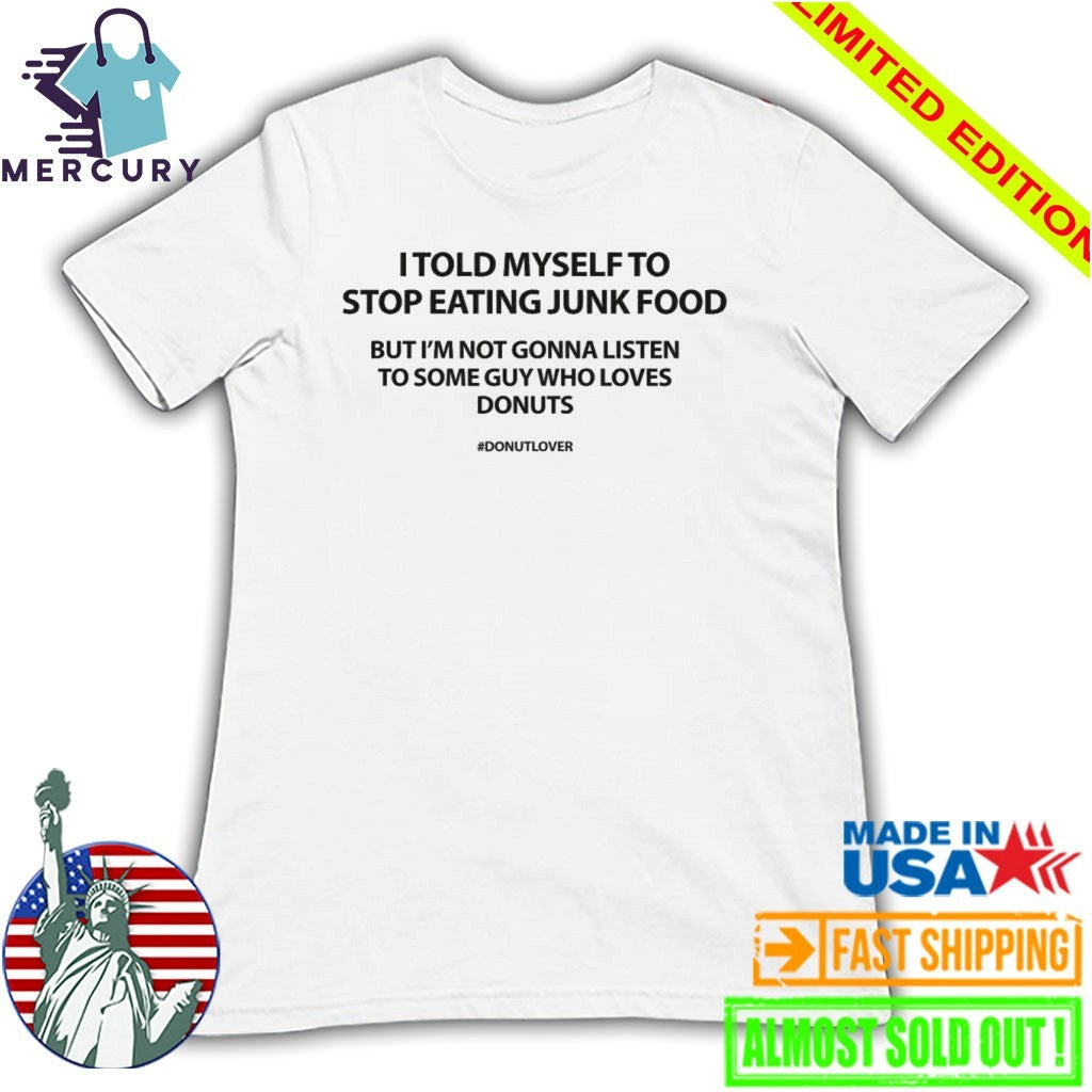 I Told Myself To Stop Eating Junk Food But I’m Not Gonna Listen Shirt