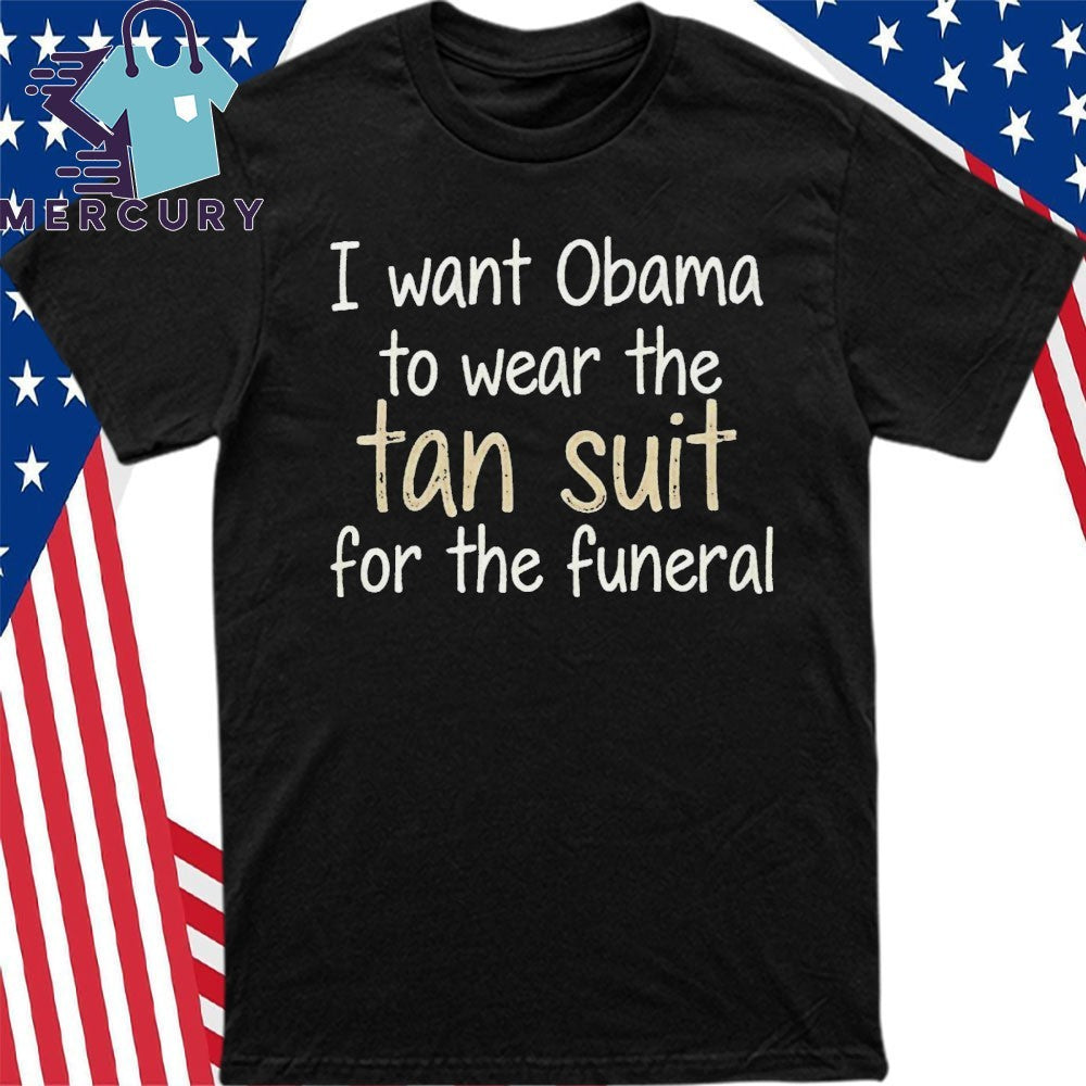 I Want Obama To Wear The Tan Suit For The Funeral Shirt