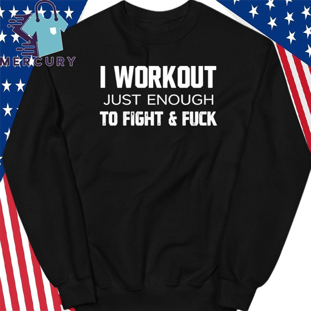 I Workout Just Enough To Fight And Fuck Shirt