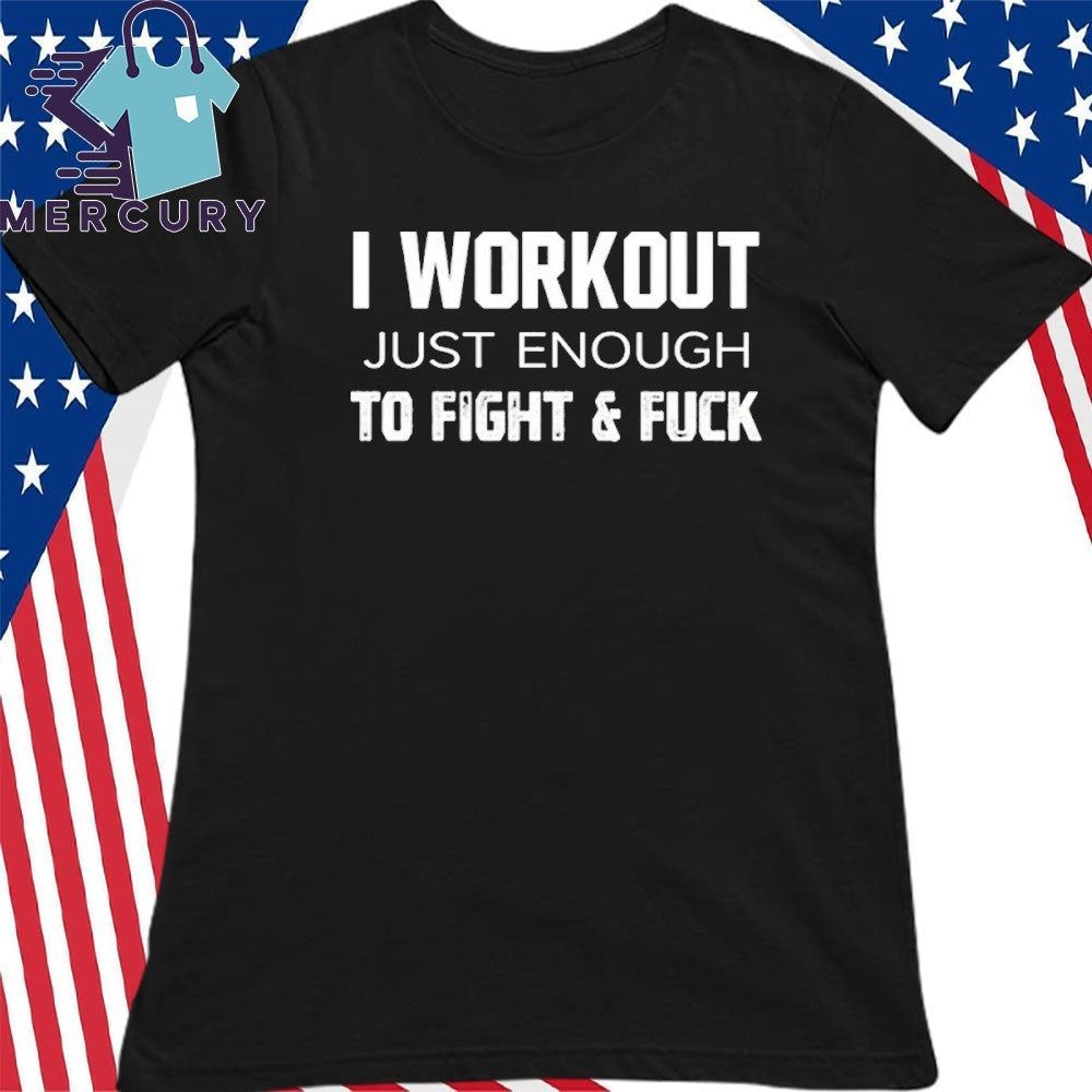 I Workout Just Enough To Fight And Fuck Shirt