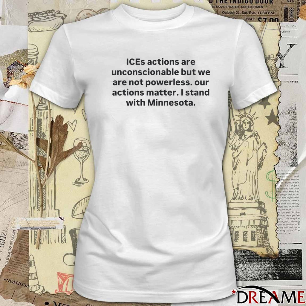 Ices Actions Are Unconscionable But We Are Not Powerless Our Actions Matter I Stand With Minnesota t-shirt