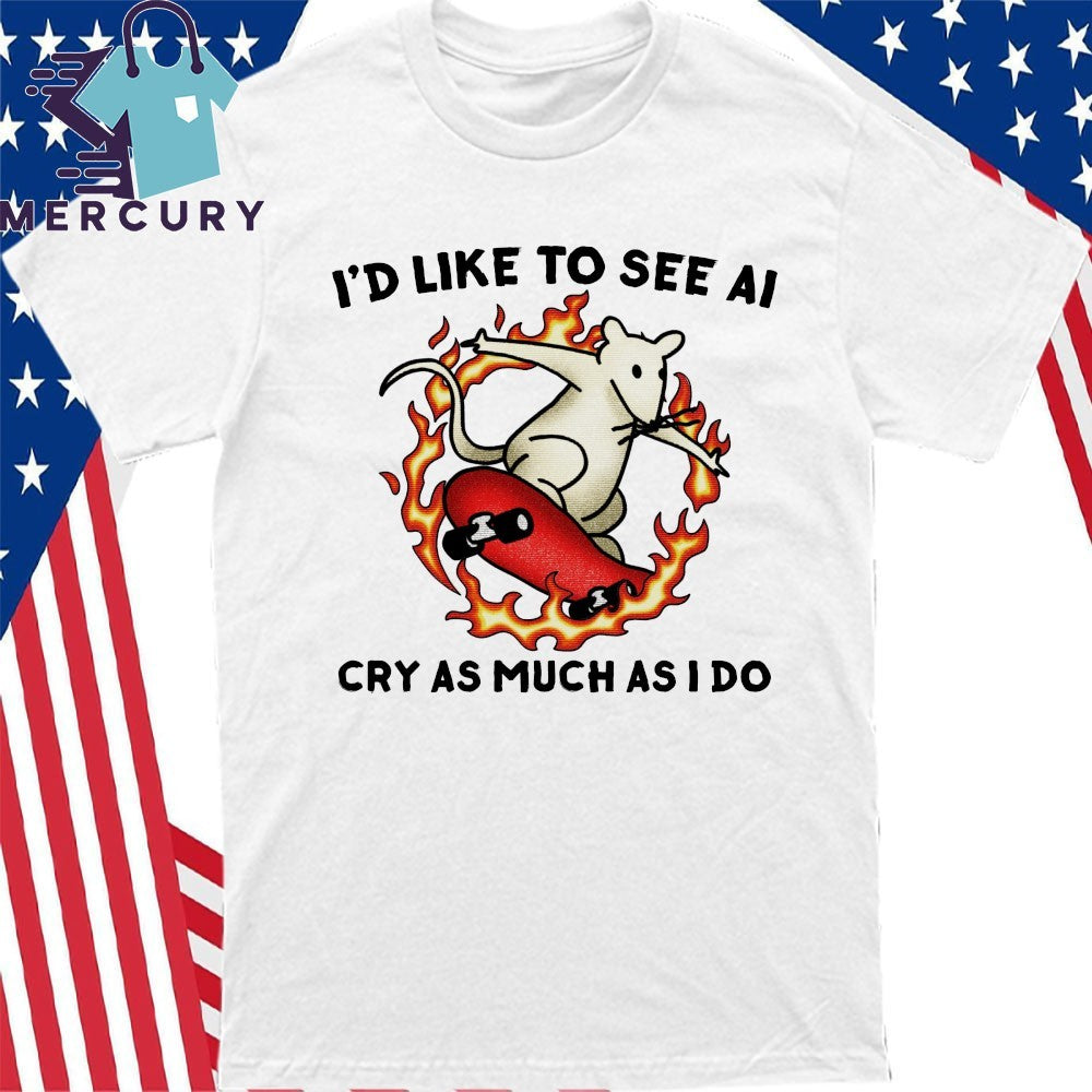 I’d Like To See Ai Cry As Much As I Do Shirt