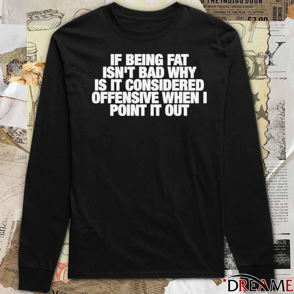 If Being Fat Isn’t Bad Why Is It Considered Offensive When I Point It Out t-shirt