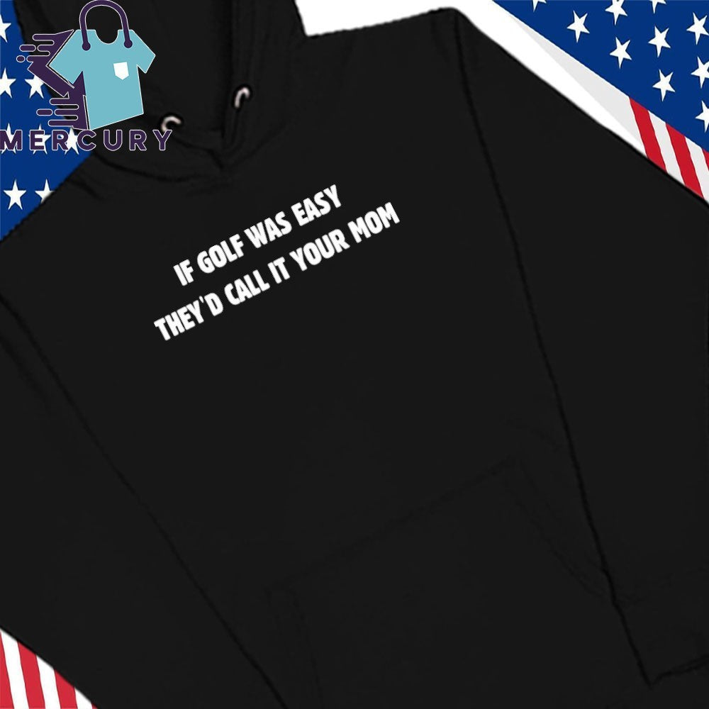 If Golf Was Easy They’d Call It Your Mom Shirt