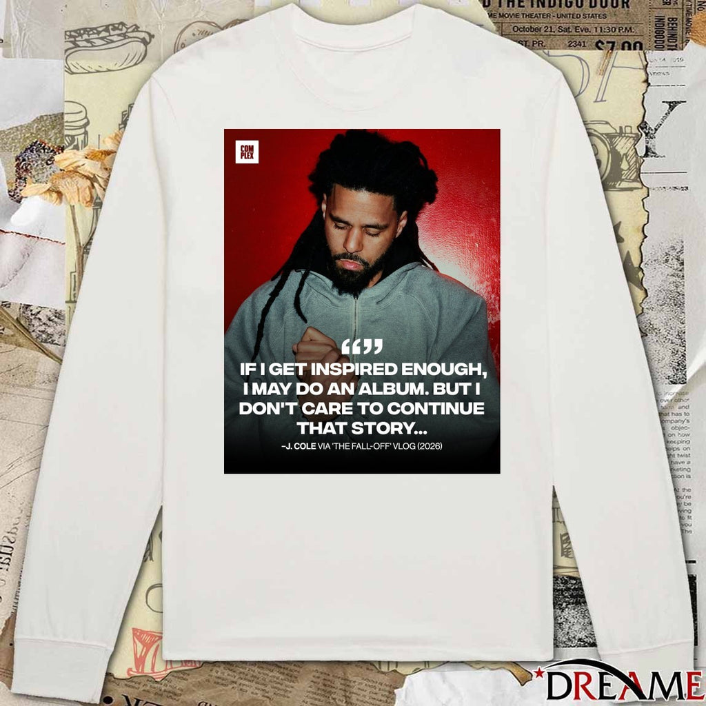 If I Get Inspired Enough I May Do An Album But I Don’t Care To Continue That Story J. Cole Via The Fall-off Vlog 2026 t-shirt