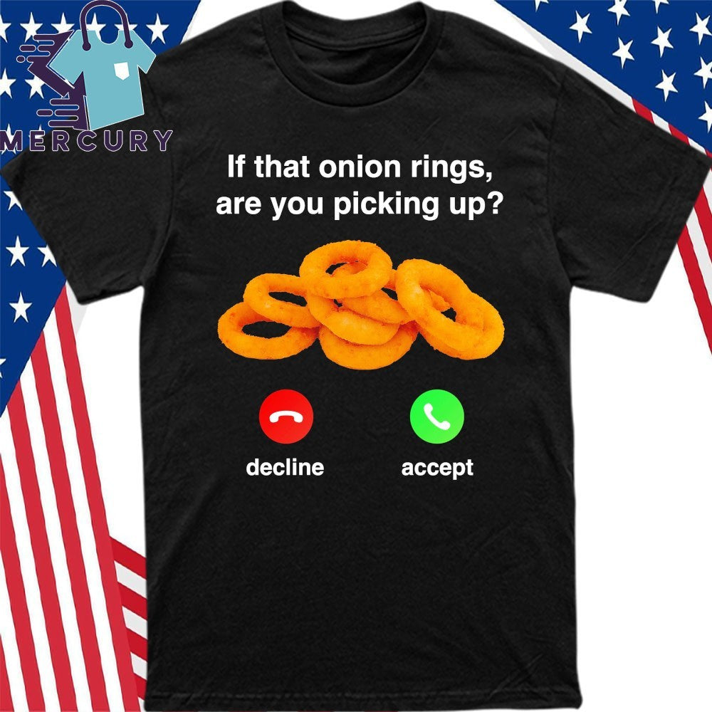 If That Onion Rings, Are You Picking Up Decline Accept Shirt
