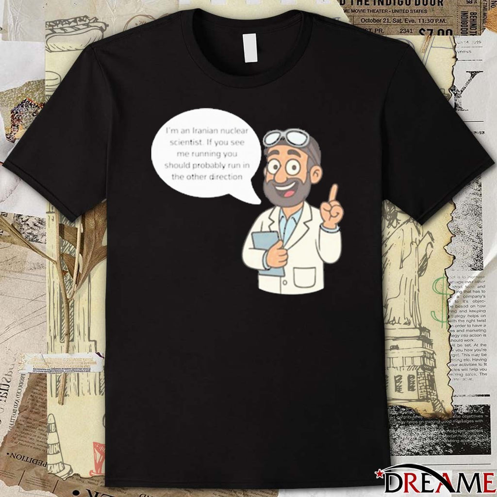 I’m An Iranian Nuclear Scientist If You See Me Running You Should Probably Run In The Other Direction t-shirt