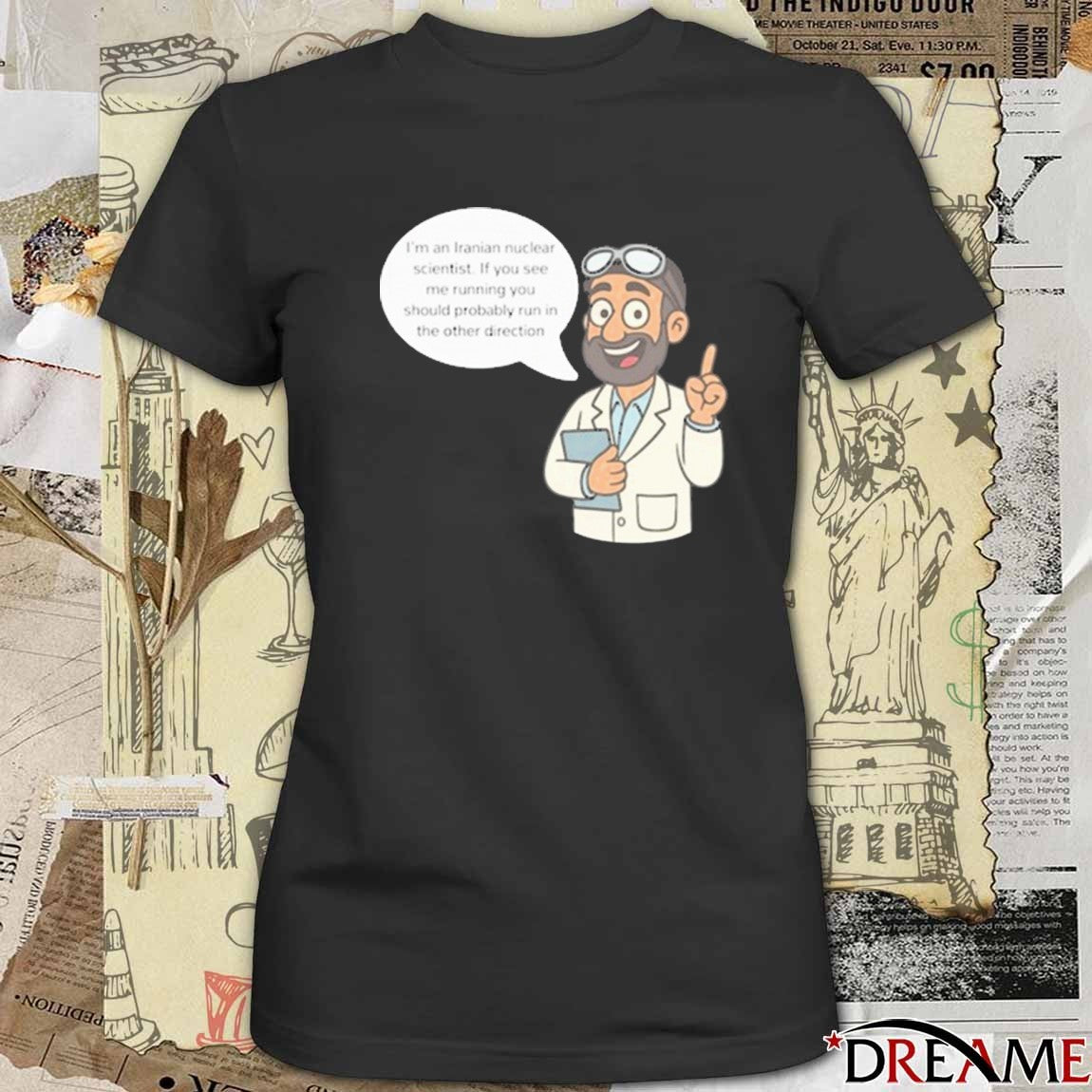 I’m An Iranian Nuclear Scientist If You See Me Running You Should Probably Run In The Other Direction t-shirt