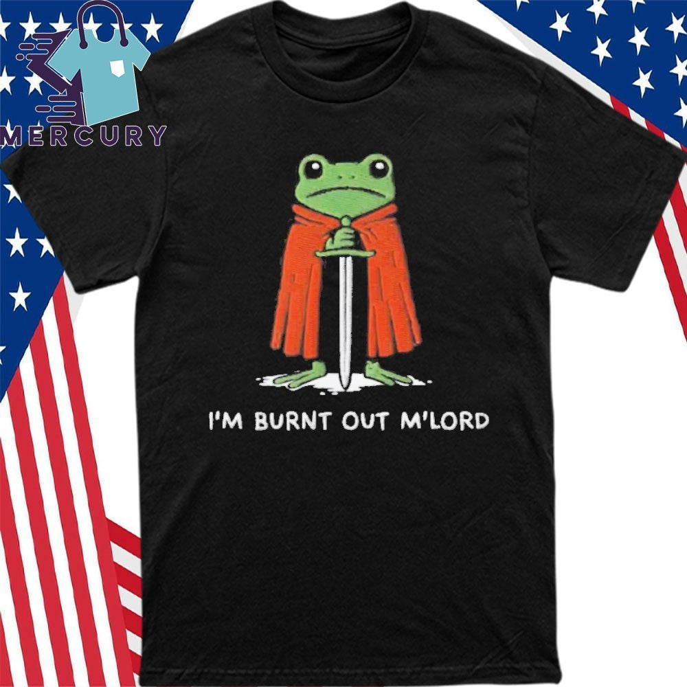 I’m Burnt Out M’Lord Shirt