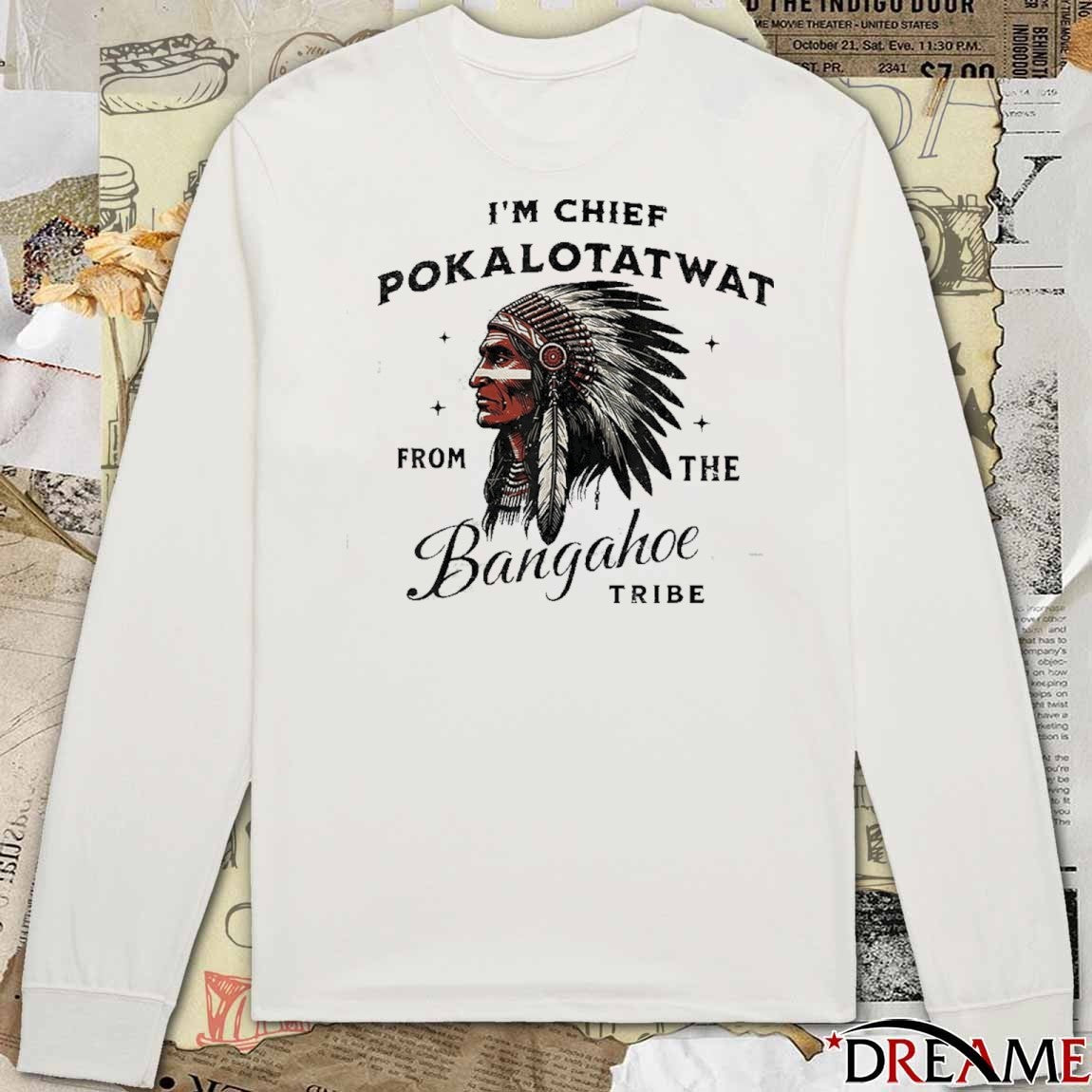 I’m Chief Pokalotatwat From The Bangahoe Tribe t-shirt