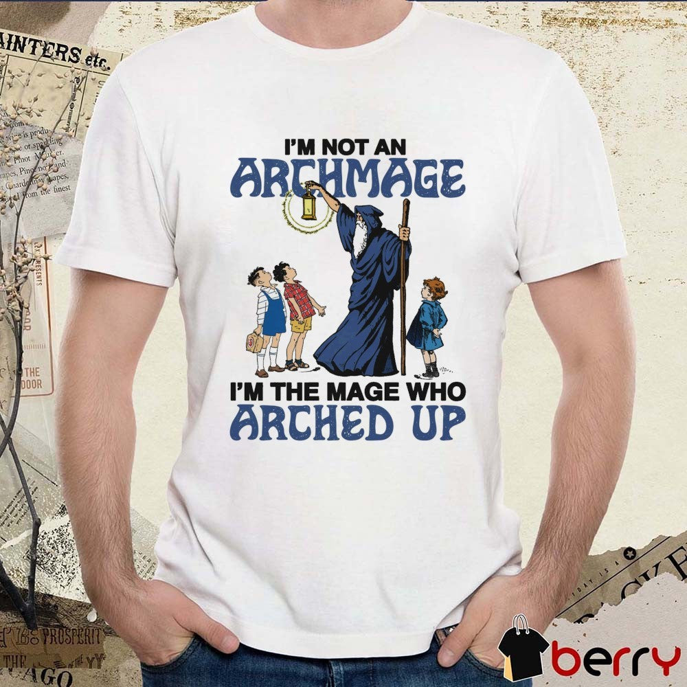 I’m Not An Archmage I’m The Mage Who Arched Up t-shirt