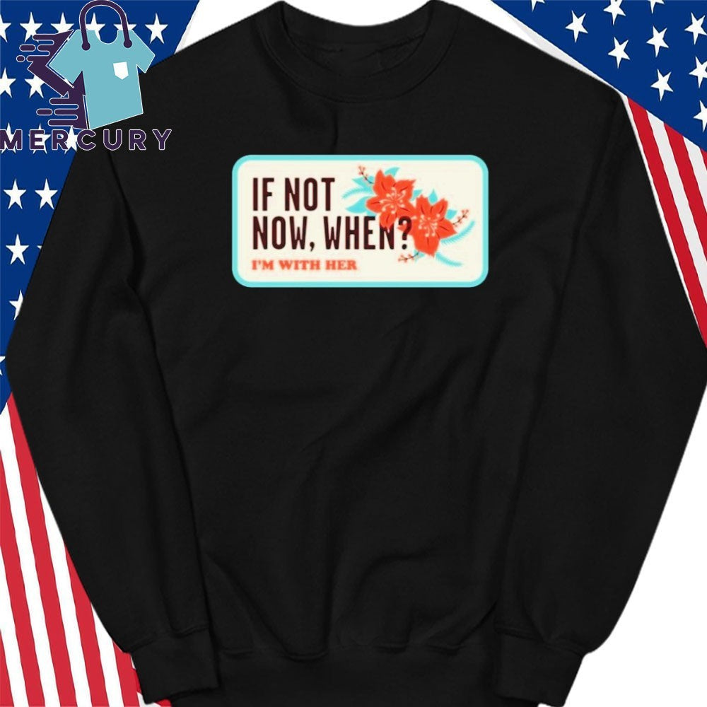 I’m With Her Merch If Not Now, When Shirt