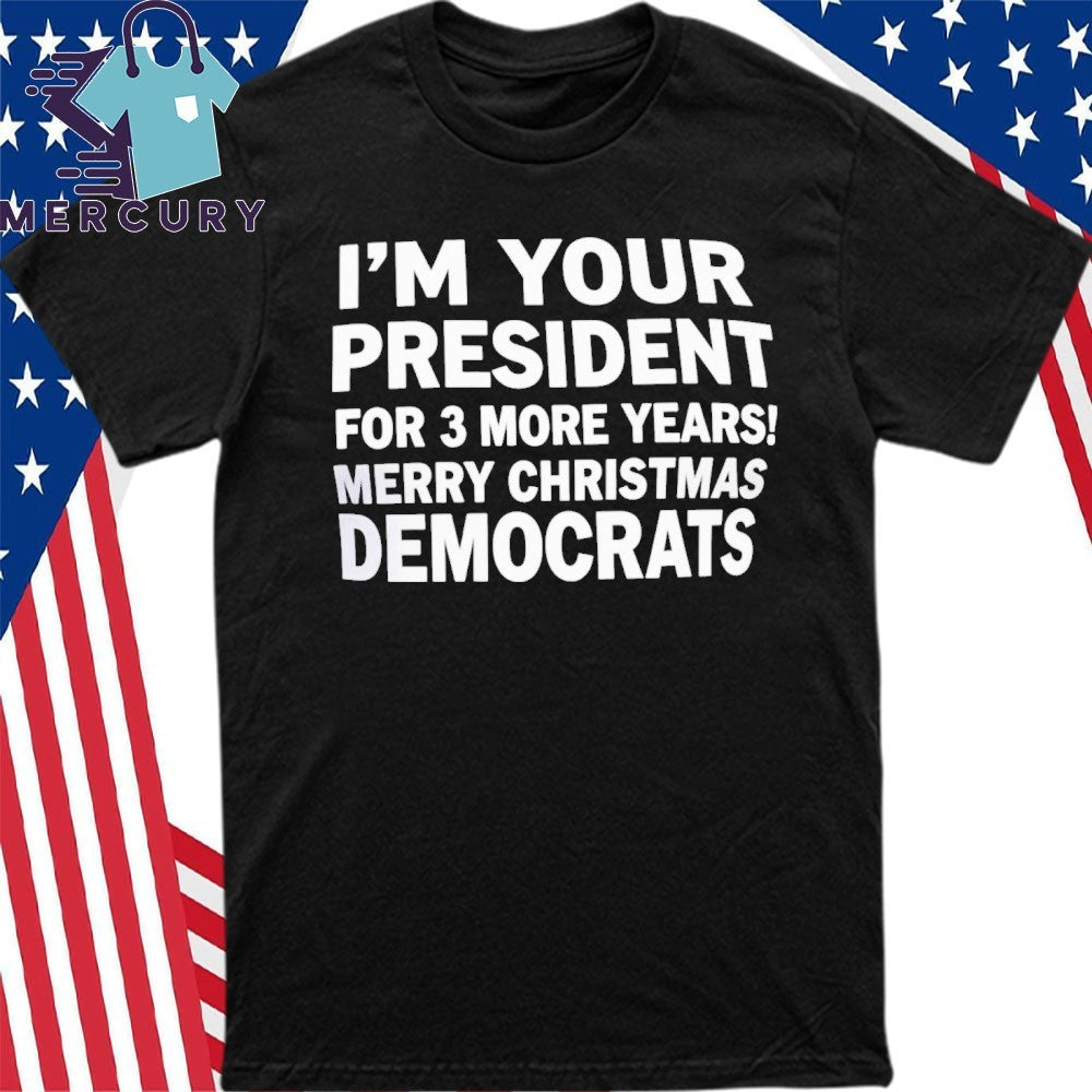 I’m Your President For 3 More Year Merry Christmas Democrats Shirt