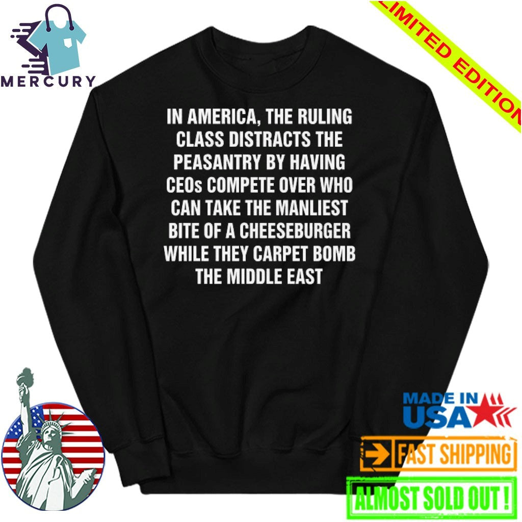 In America, The Ruling Class Distracts The Peasantry By Having CEOs Compete Over Who Can Take The Manliest Bite Of A Cheeseburger While They Carpet Bomb The Middle East Shirt