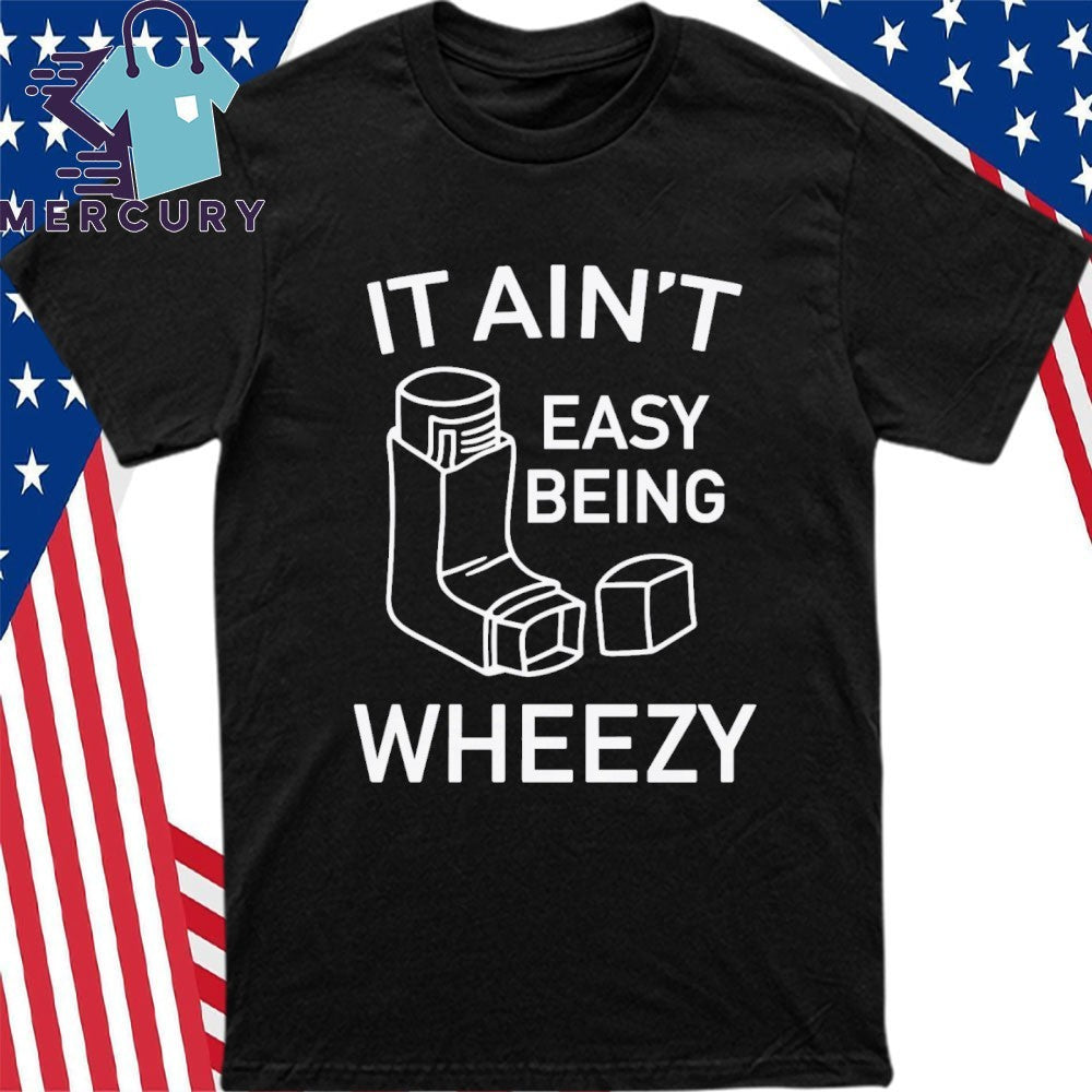 It Ain’t Easy Being Wheezy Shirt