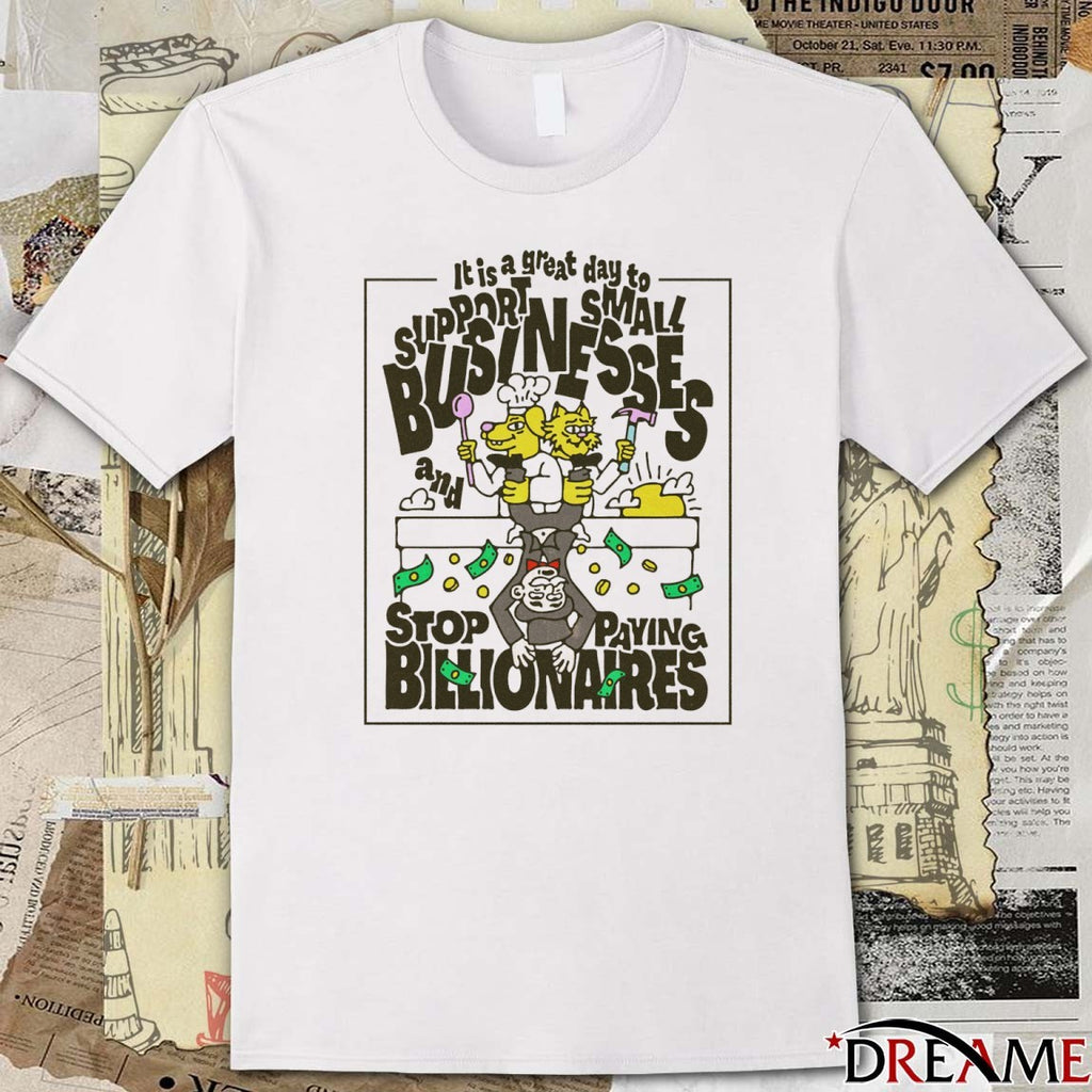 It Is A Great Day To Support Small Businesses And Stop Paying Billionaires Stop Paying Billionaires t-shirt