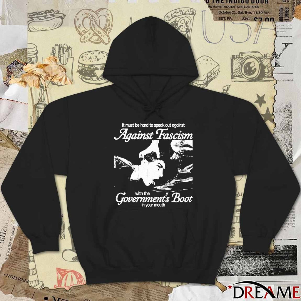 It Must Be Hard To Speak Out Against Against Fascism With The Government’s Boot In Your Mouth t-shirt