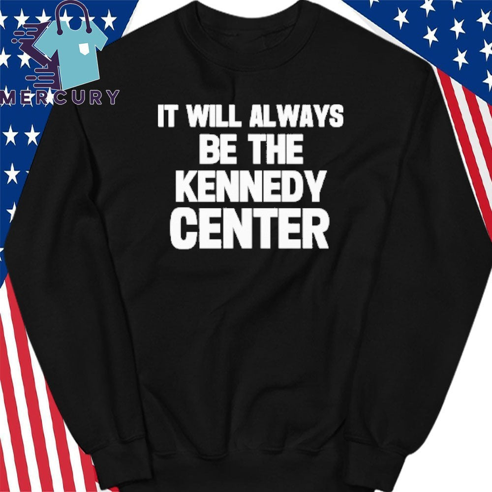 It Will Always Be The Kennedy Center Shirt