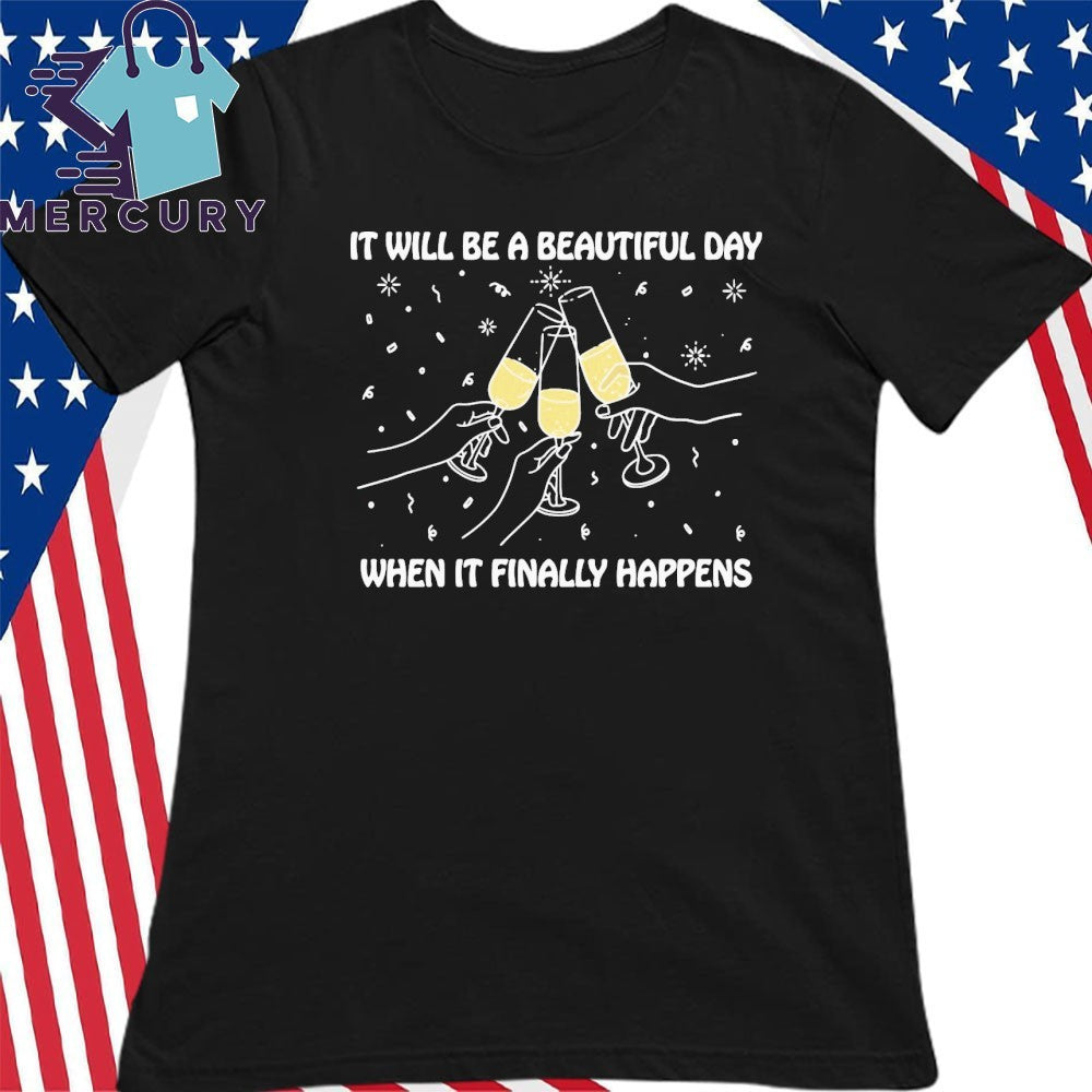 It Will Be A Beautiful Day When It Finally Happens Shirt