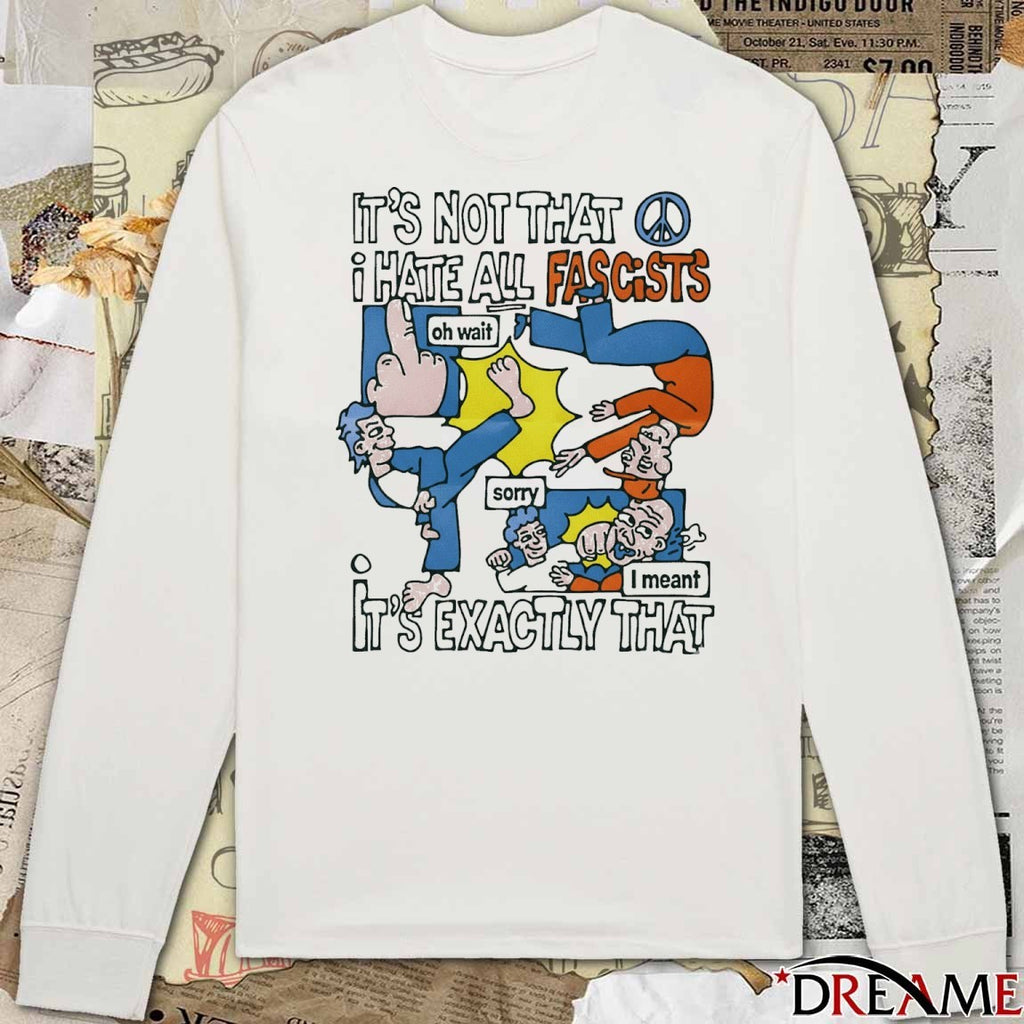 It’s Not That I Hate All Fascists It’s Exactly That Oh Wait Sorry I Meant t-shirt