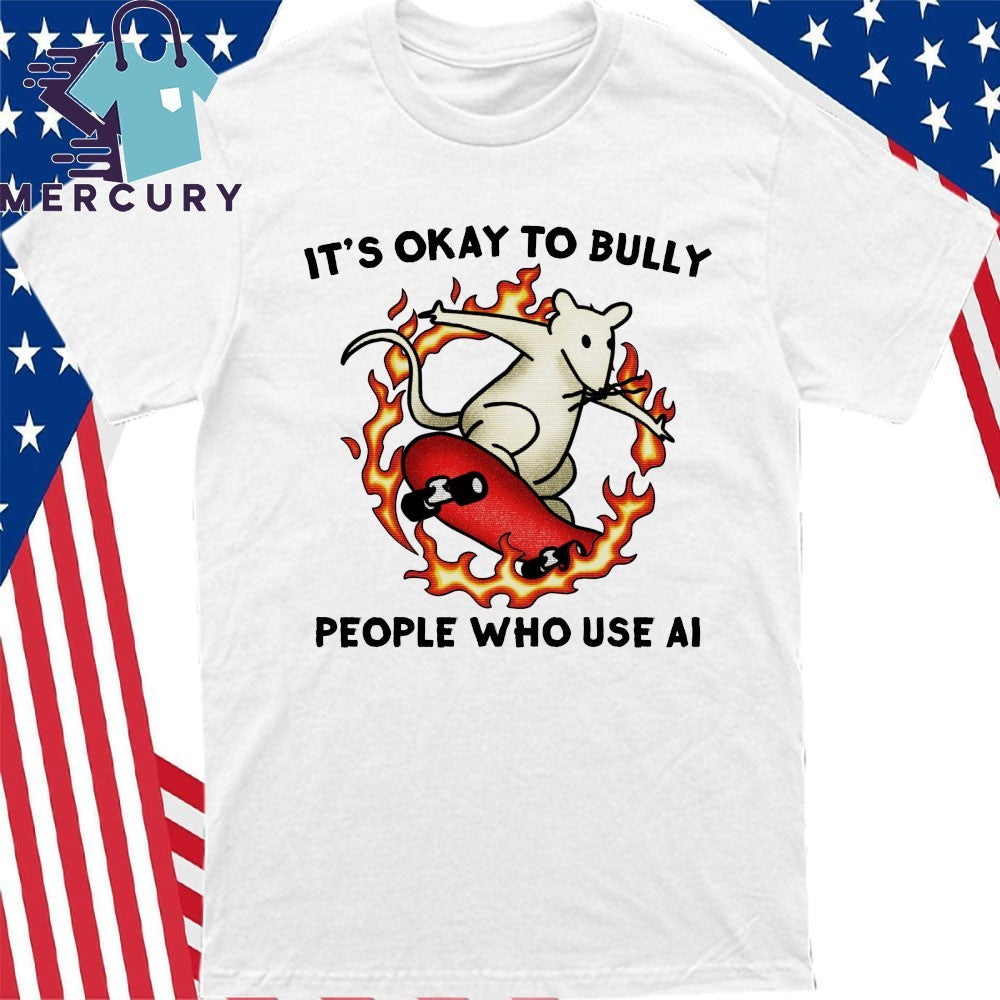 It’s Okay To Bully People Who Use Ai Shirt