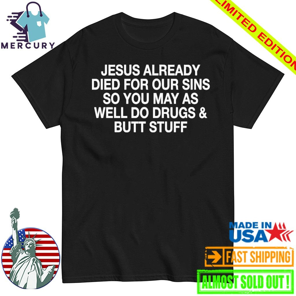 Jesus Already Died For Our Sins So You May As Well Do Drugs And Butt Stuff Shirt