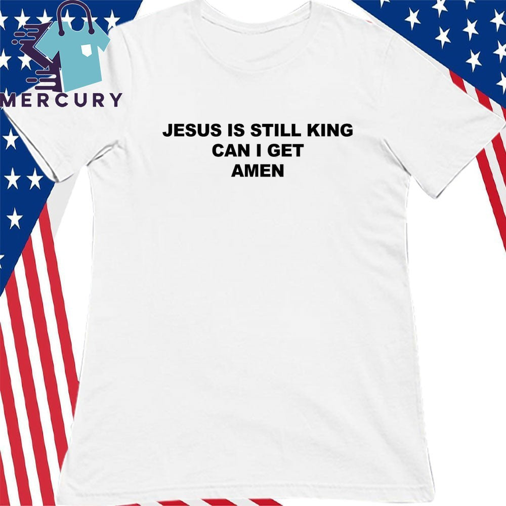 Jesus Is Still King Can I Get Amen Shirt