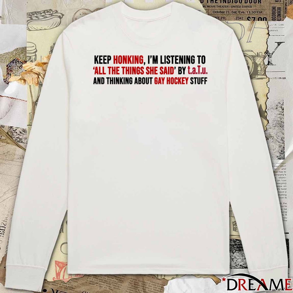 Keep Honking, I’m Listening To All The Things She Said t.A.T.u. And Thinking About Gay Hockey Stuff t-shirt