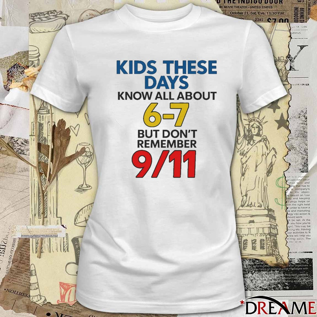 Kids These Days Know All About 6-7 But Don’t Remember 9 11 t-shirt
