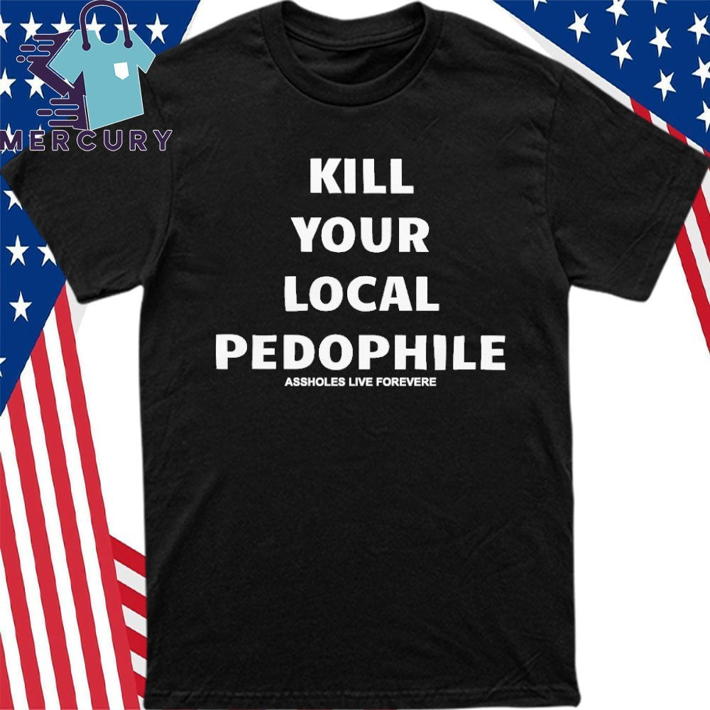 Kill Your Local Pedophile Assholes Live Forever Shirt